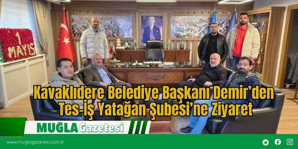 Kavaklıdere Belediye Başkanı Demir’den Tes-İş Yatağan Şubesi’ne Ziyaret