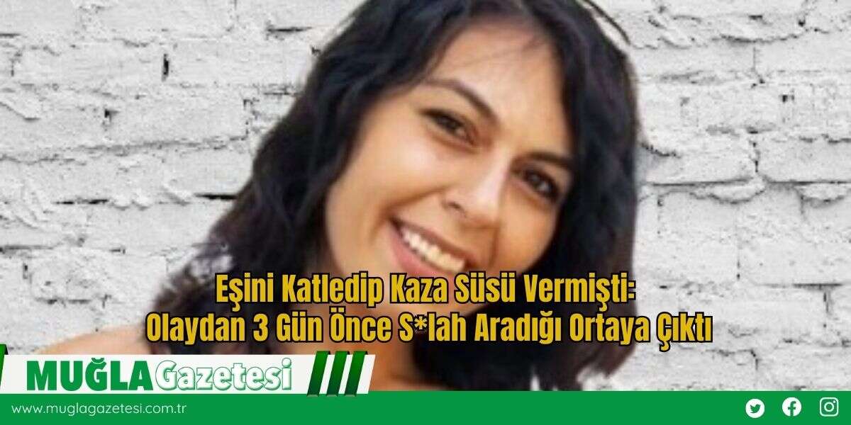Eşini Katledip Kaza Süsü Vermişti: Olaydan 3 Gün Önce S*lah Aradığı Ortaya Çıktı