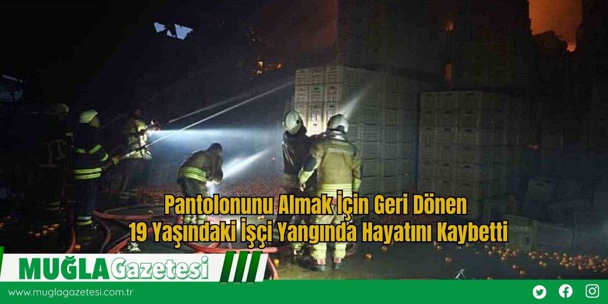 Pantolonunu Almak İçin Geri Dönen 19 Yaşındaki İşçi Yangında Hayatını Kaybetti
