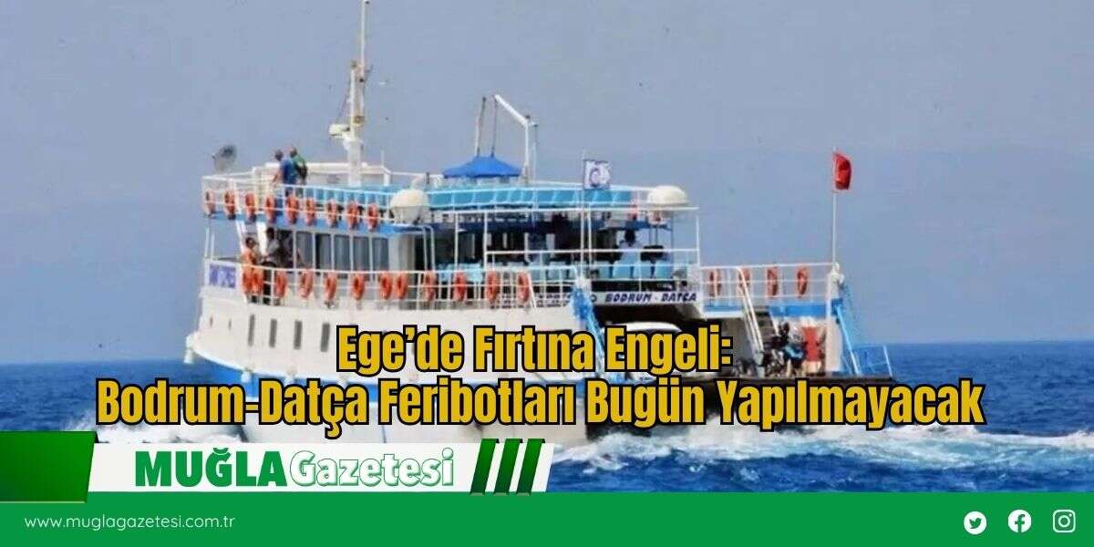 Ege’de Fırtına Engeli: Bodrum–Datça Feribotları Bugün Yapılmayacak