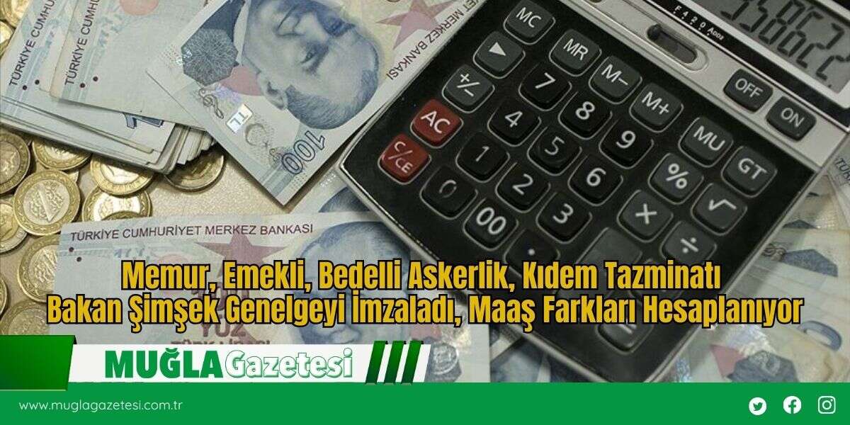 Memur, Emekli, Bedelli Askerlik, Kıdem Tazminatı  Bakan Şimşek Genelgeyi İmzaladı, Maaş Farkları Hesaplanıyor