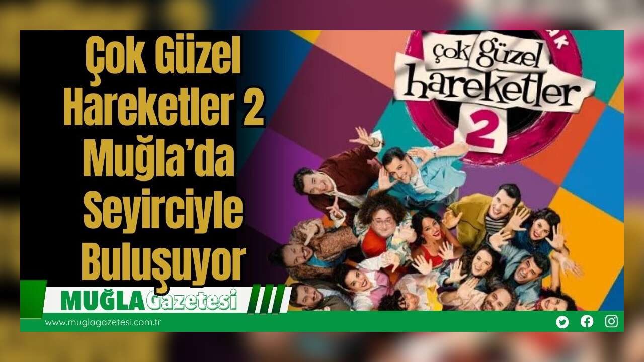Çok Güzel Hareketler 2 Muğla’da Seyirciyle Buluşuyor