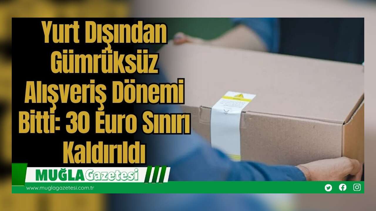 Yurt Dışından Gümrüksüz Alışveriş Dönemi Bitti: 30 Euro Sınırı Kaldırıldı