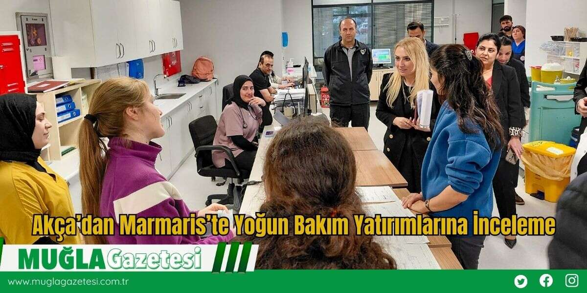 Akça’dan Marmaris’te Yoğun Bakım Yatırımlarına İnceleme