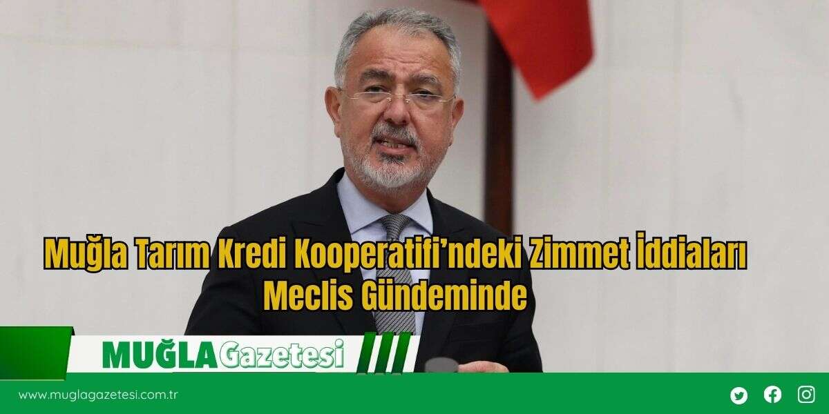 Muğla Tarım Kredi Kooperatifi’ndeki Zimmet İddiaları Meclis Gündeminde