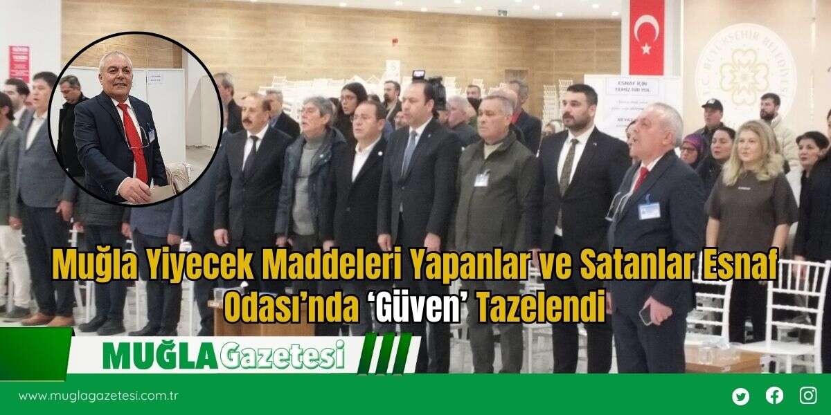 Muğla Yiyecek Maddeleri Yapanlar ve Satanlar Esnaf Odası’nda ‘Güven’ Tazelendi