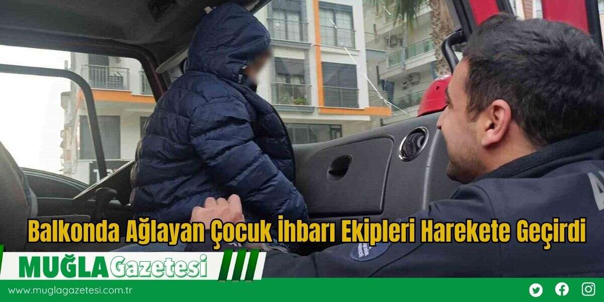 Balkonda Ağlayan Çocuk İhbarı Ekipleri Harekete Geçirdi