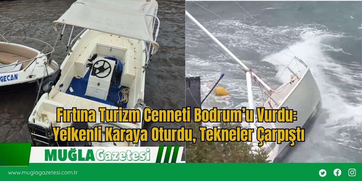 Fırtına Turizm Cenneti Bodrum’u Vurdu: Yelkenli Karaya Oturdu, Tekneler Çarpıştı