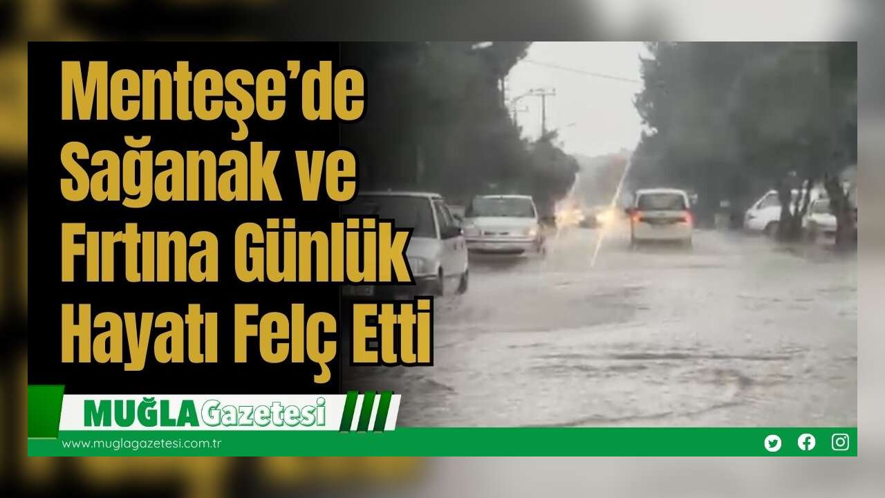 Menteşe’de Sağanak ve Fırtına Günlük Hayatı Felç Etti