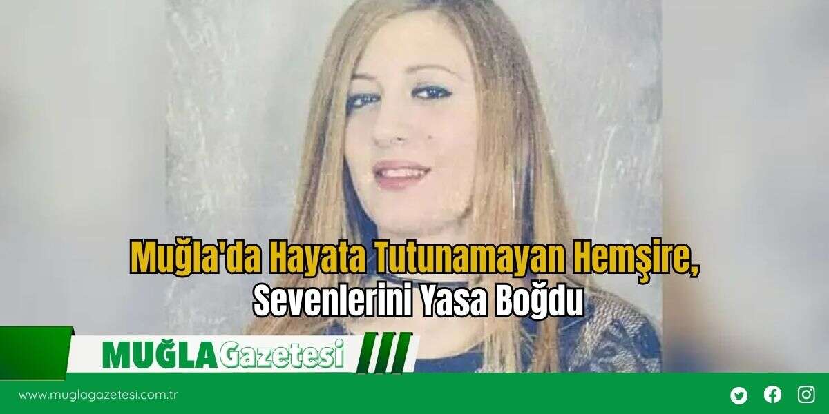 Muğla'da Hayata Tutunamayan Hemşire, Sevenlerini Yasa Boğdu