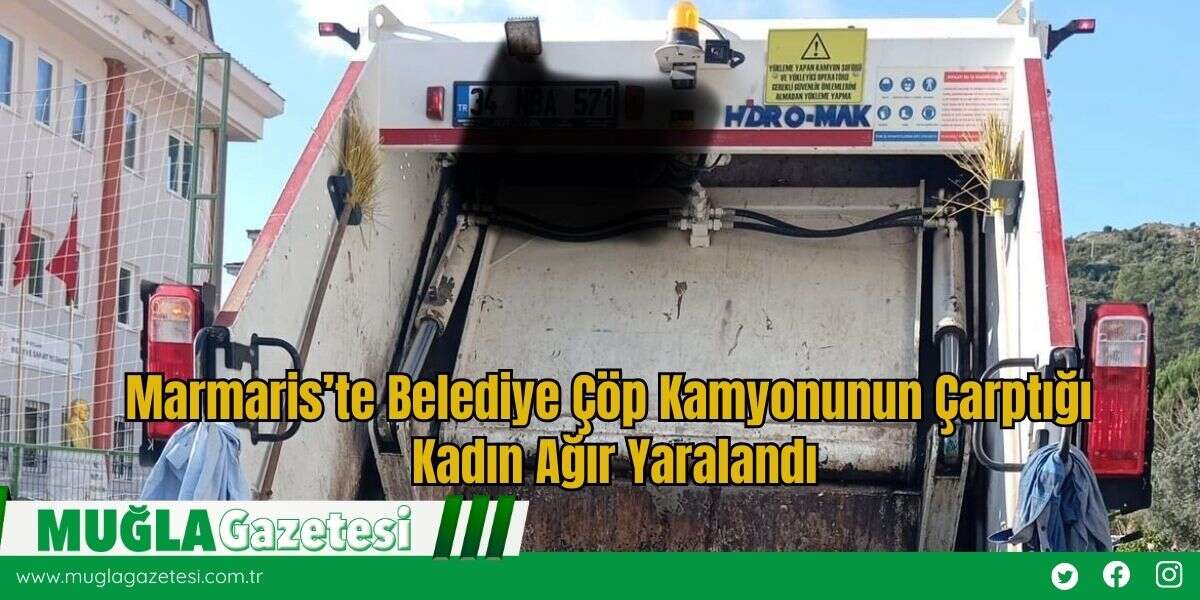 Marmaris’te Belediye Çöp Kamyonunun Çarptığı Kadın Ağır Yaralandı