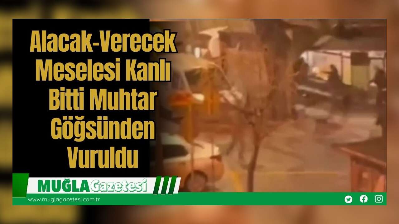 Alacak-Verecek Meselesi Kanlı Bitti: Muhtar Göğsünden Vuruldu