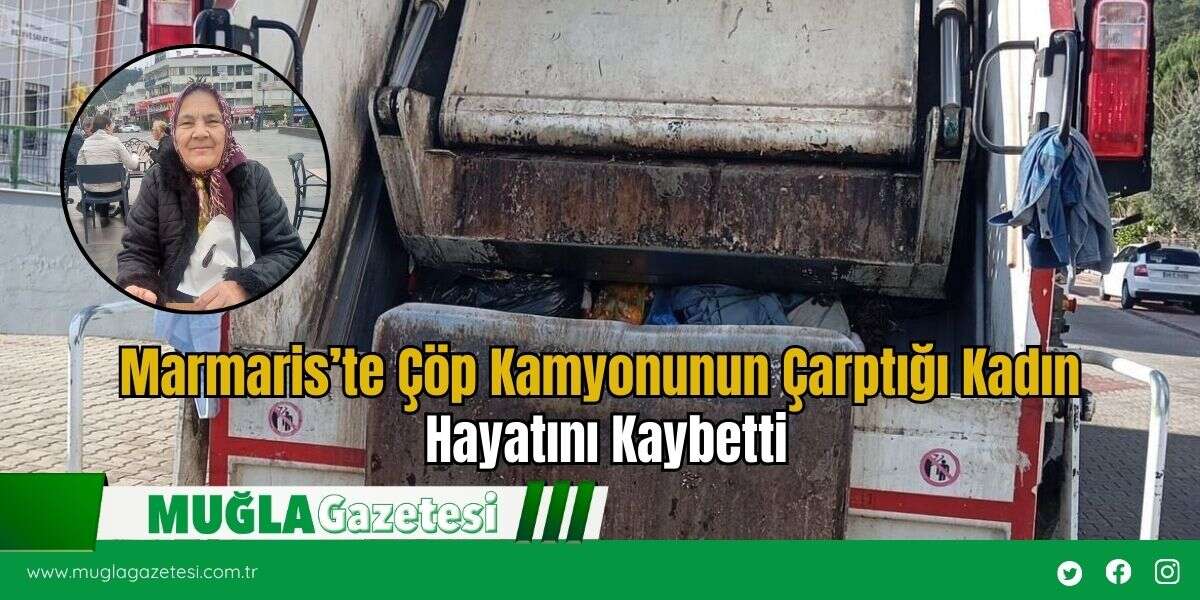 Marmaris’te Çöp Kamyonunun Çarptığı Kadın Hayatını Kaybetti