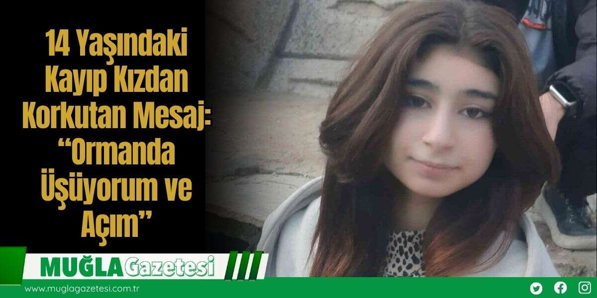 14 Yaşındaki Kayıp Kızdan Korkutan Mesaj: “Ormanda Üşüyorum ve Açım”