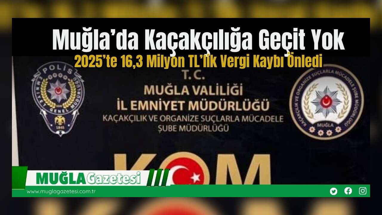 Muğla’da Kaçakçılığa Geçit Yok: 2025’te 16,3 Milyon TL’lik Vergi Kaybı Önledi