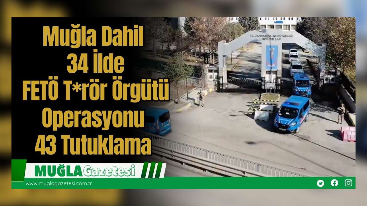 Muğla Dahil  34 İlde  FETÖ T*rör Örgütü Operasyonu: 43 Tutuklama