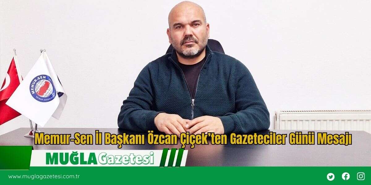 Memur-Sen İl Başkanı Özcan Çiçek’ten Gazeteciler Günü Mesajı