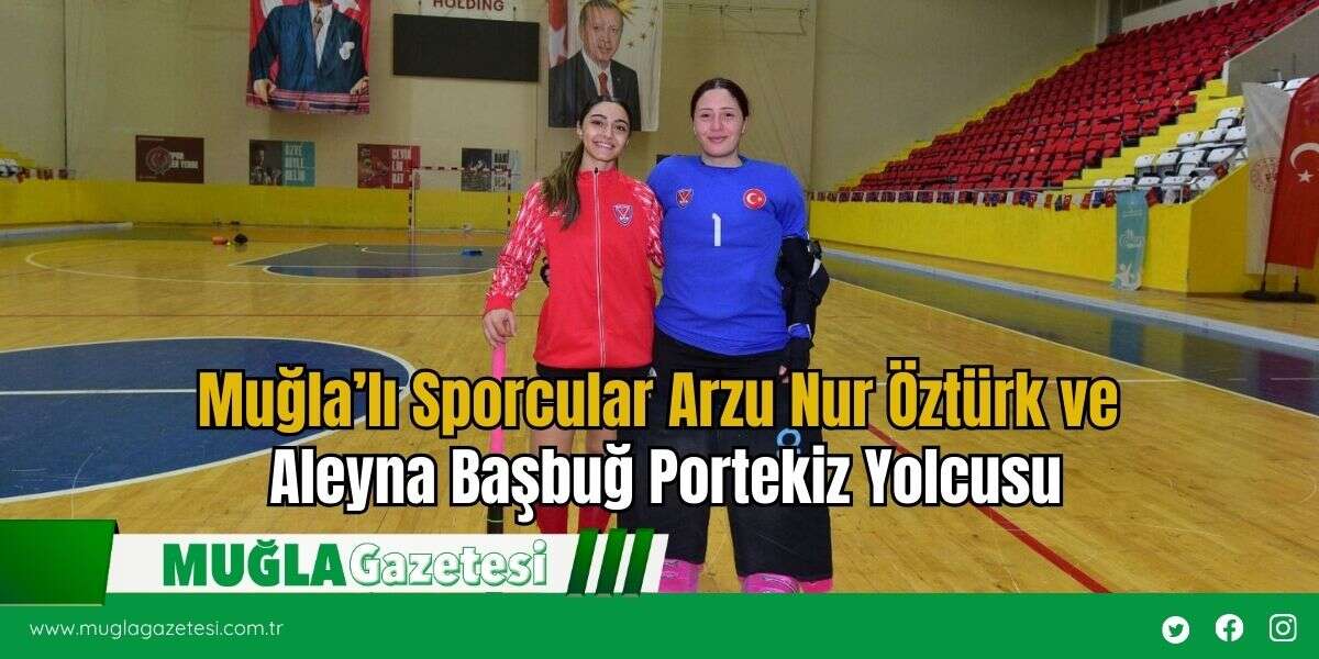 Muğla’lı Sporcular Arzu Nur Öztürk ve Aleyna Başbuğ Portekiz Yolcusu