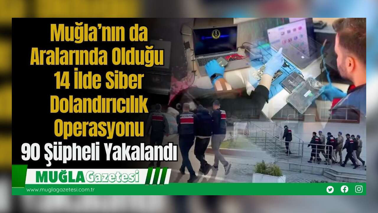 Muğla’nın da Aralarında Olduğu 14 İlde Siber Dolandırıcılık Operasyonu: 90 Şüpheli Yakalandı