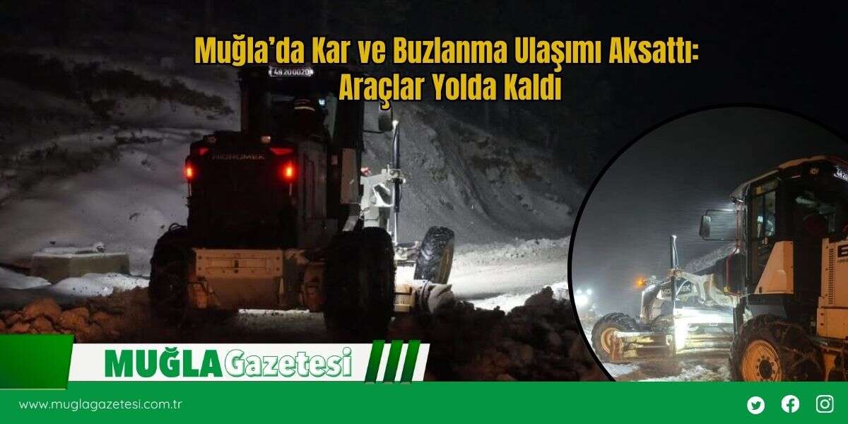 Muğla’da Kar ve Buzlanma Ulaşımı Aksattı: Araçlar Yolda Kaldı