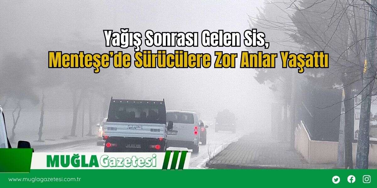 Yağış Sonrası Gelen Sis, Menteşe’de Sürücülere Zor Anlar Yaşattı