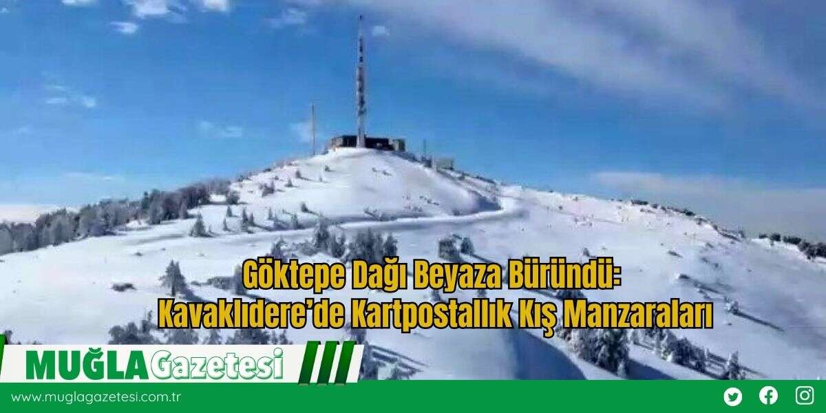 Göktepe Dağı Beyaza Büründü: Kavaklıdere’de Kartpostallık Kış Manzaraları