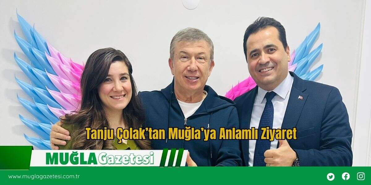 Tanju Çolak’tan Muğla’ya Anlamlı Ziyaret