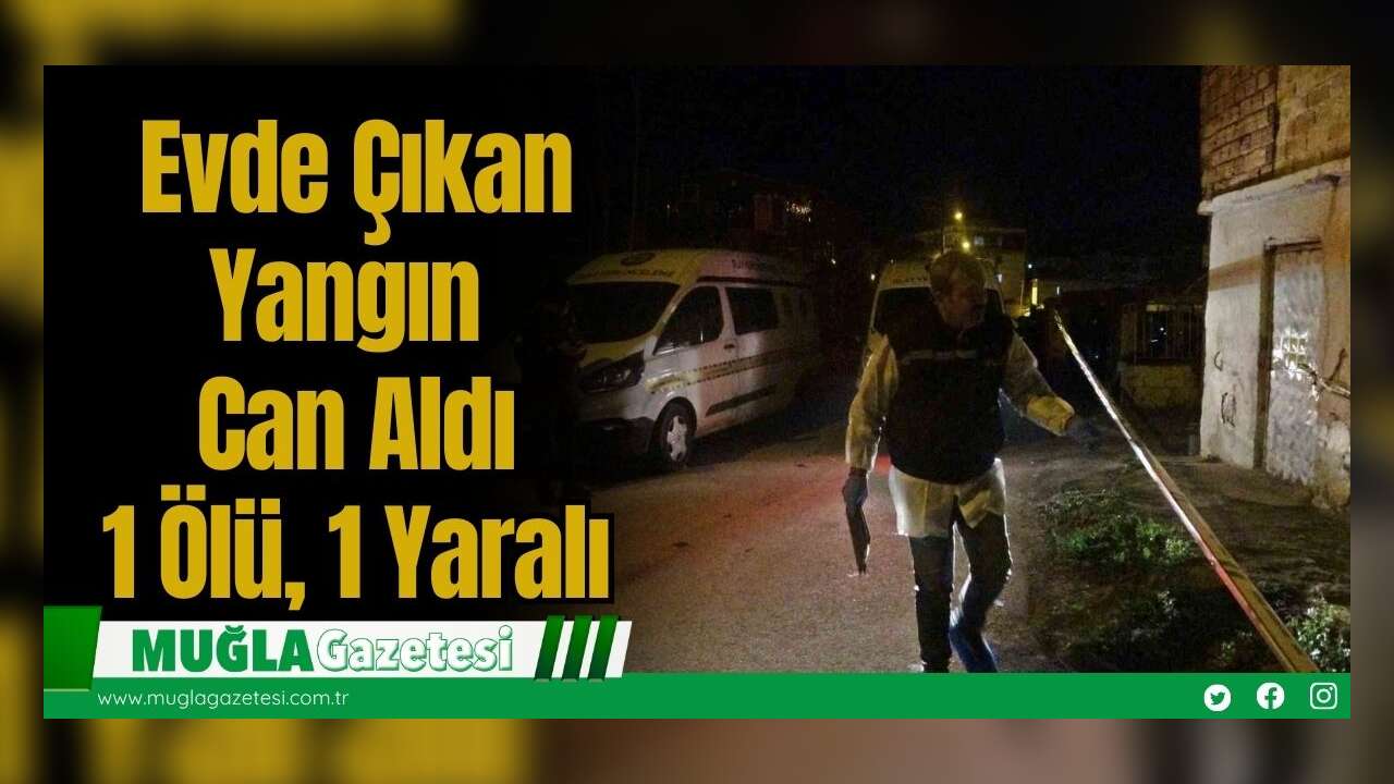 Evde Çıkan Yangın Can Aldı: 1 Ölü, 1 Yaralı