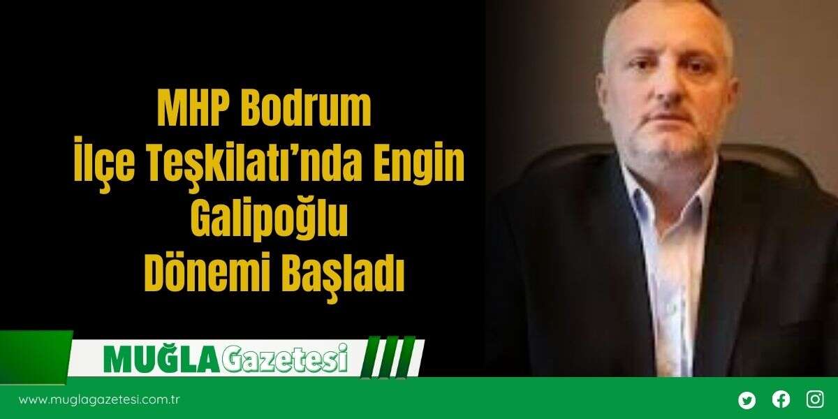 MHP Bodrum İlçe Teşkilatı’nda Engin Galipoğlu Dönemi Başladı