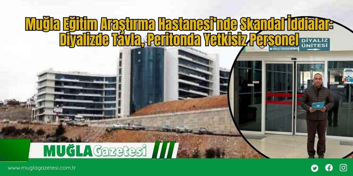 Muğla Eğitim Araştırma Hastanesi’nde Skandal İddialar: Diyalizde Tavla, Peritonda Yetkisiz Personel