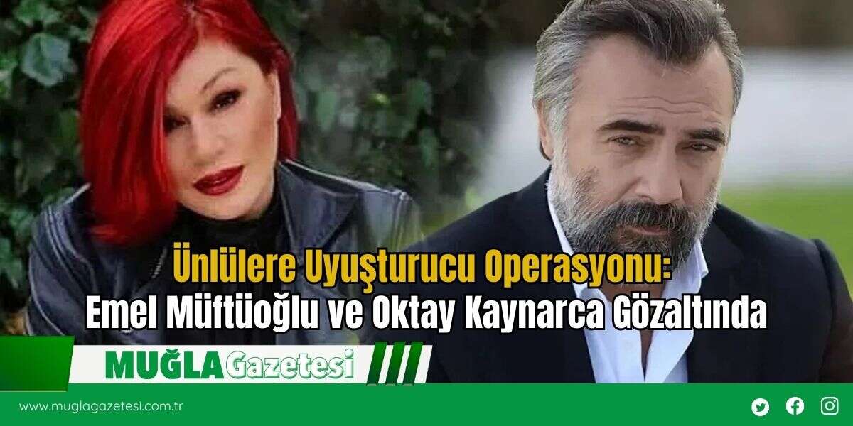 Ünlülere Uyuşturucu Operasyonu: Emel Müftüoğlu ve Oktay Kaynarca Gözaltında