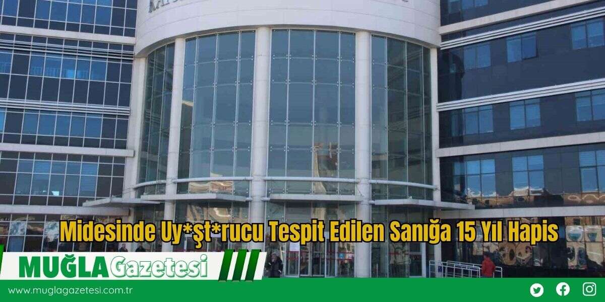 Midesinde Uy*şt*rucu Tespit Edilen Sanığa 15 Yıl Hapis