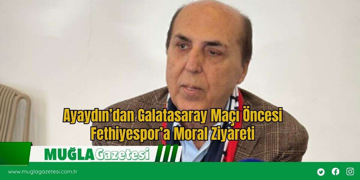 Ayaydın’dan Galatasaray Maçı Öncesi Fethiyespor’a Moral Ziyareti