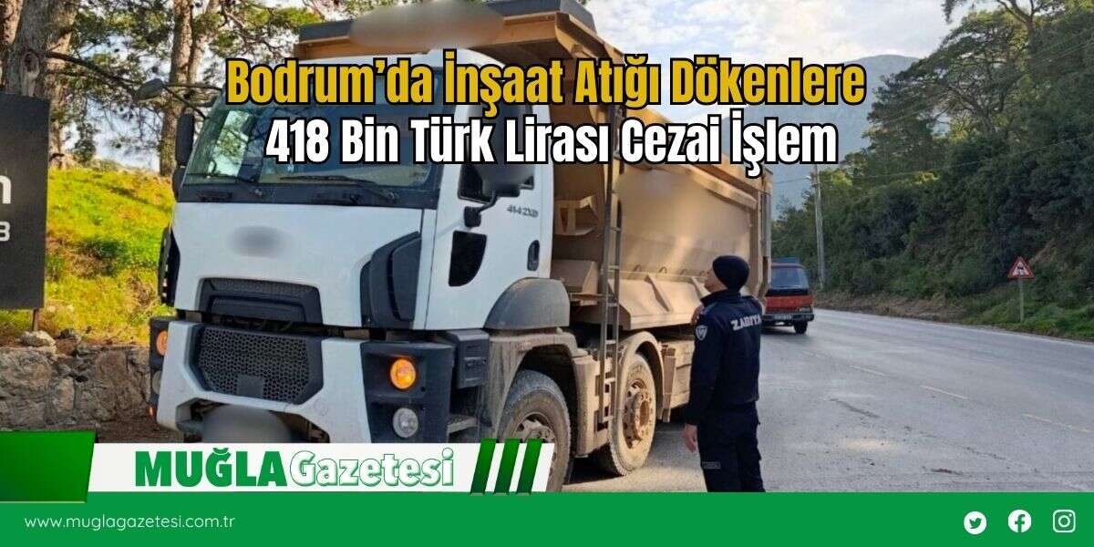 Bodrum’da İnşaat Atığı Dökenlere 418 Bin Türk Lirası Cezai İşlem