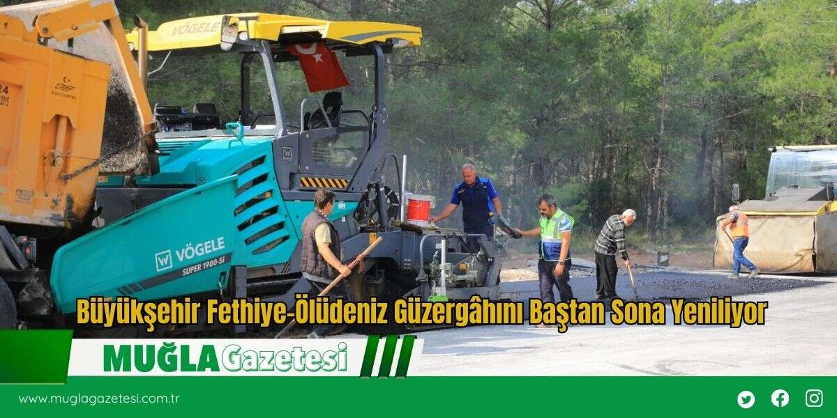 Büyükşehir Fethiye–Ölüdeniz Güzergâhını Baştan Sona Yeniliyor