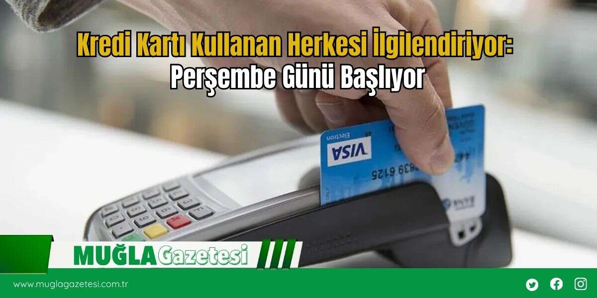 Kredi Kartı Kullanan Herkesi İlgilendiriyor: Perşembe Günü Başlıyor