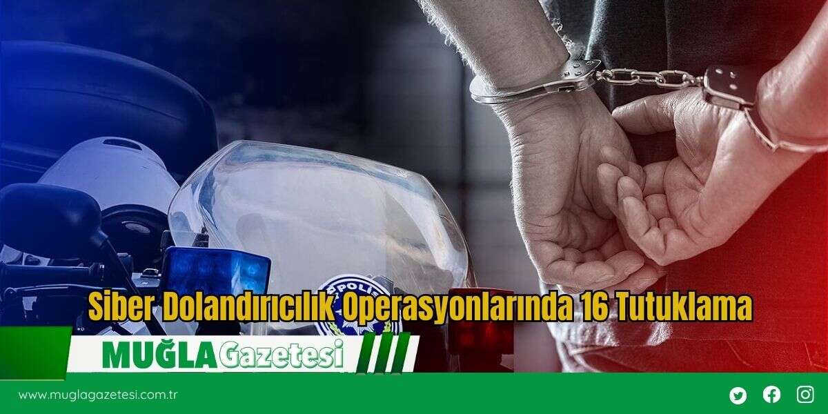 Siber Dolandırıcılık Operasyonlarında 16 Tutuklama