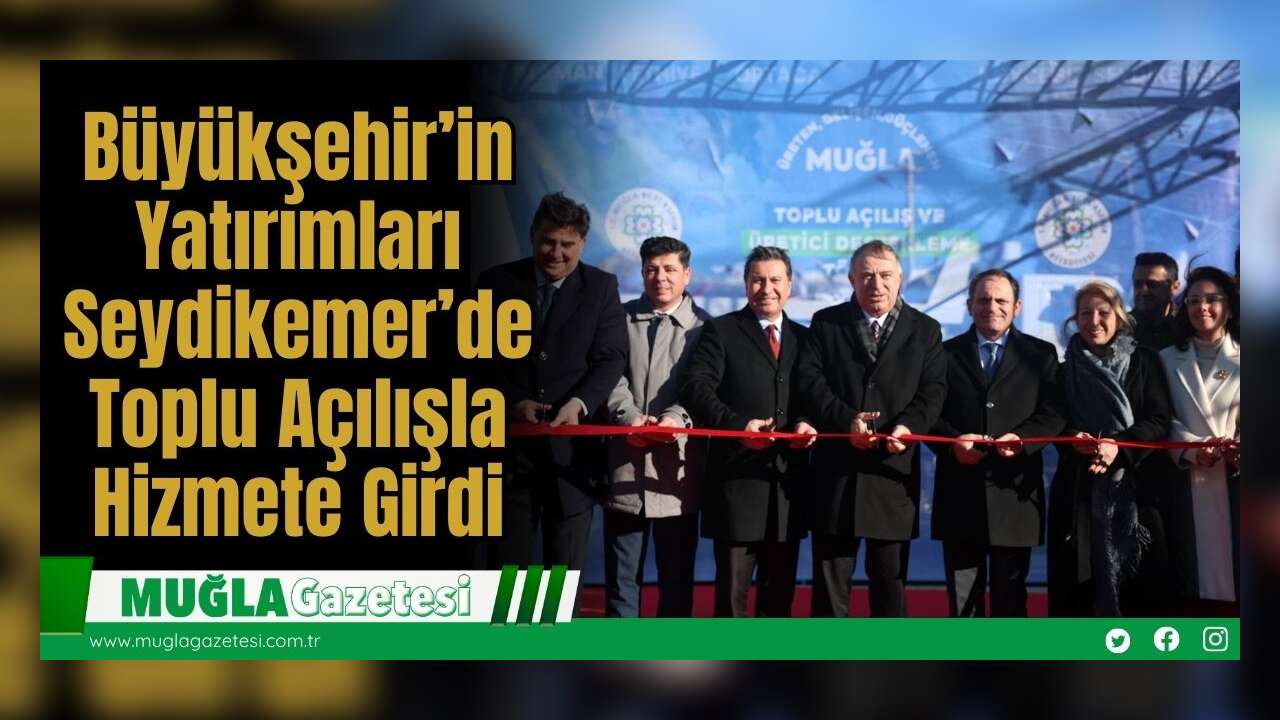 Büyükşehir’in Yatırımları Seydikemer’de Toplu Açılışla Hizmete Girdi
