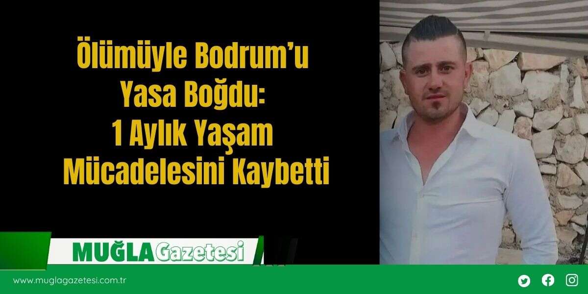 Ölümüyle Bodrum’u Yasa Boğdu: 1 Aylık Yaşam Mücadelesini Kaybetti