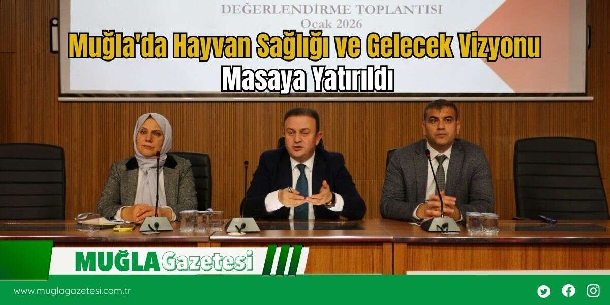 Muğla'da Hayvan Sağlığı ve Gelecek Vizyonu Masaya Yatırıldı