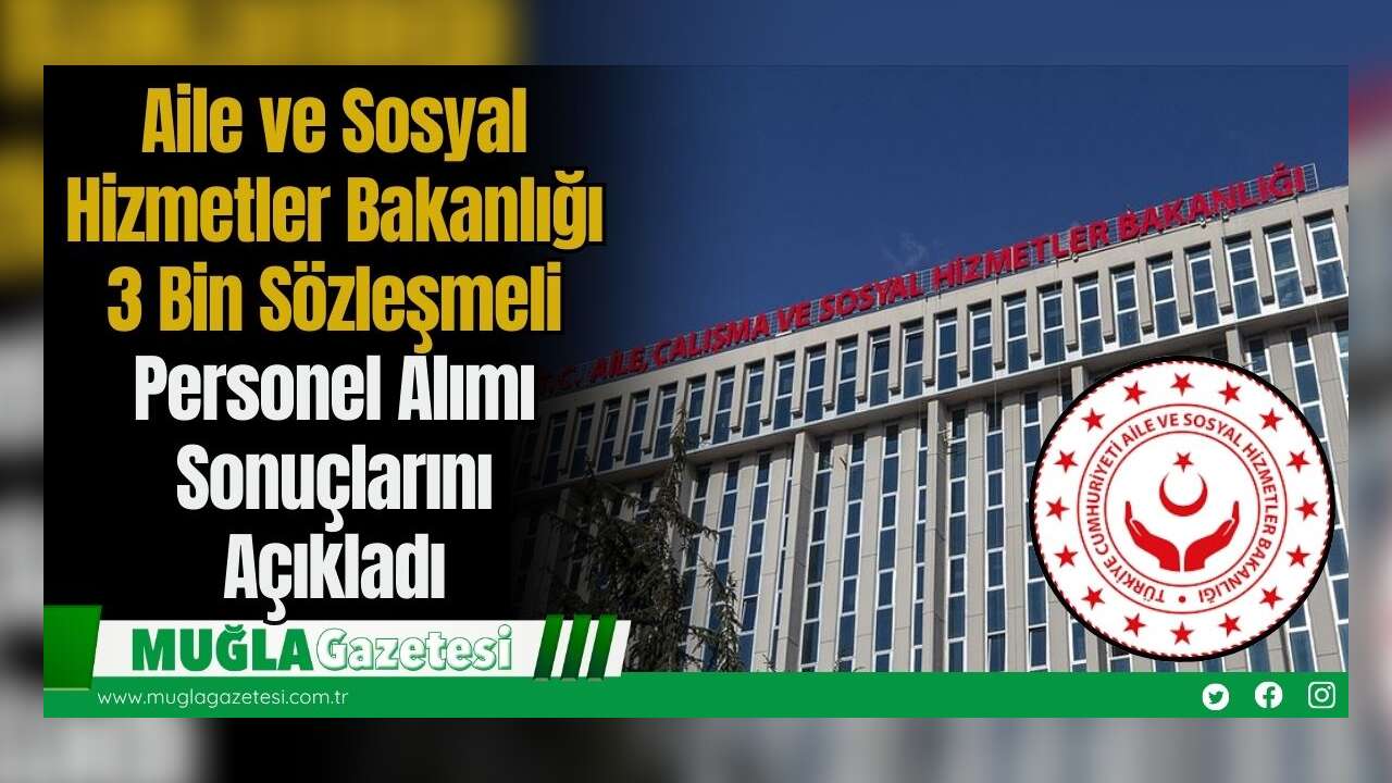 Aile ve Sosyal Hizmetler Bakanlığı 3 Bin Sözleşmeli Personel Alımı Sonuçlarını Açıkladı