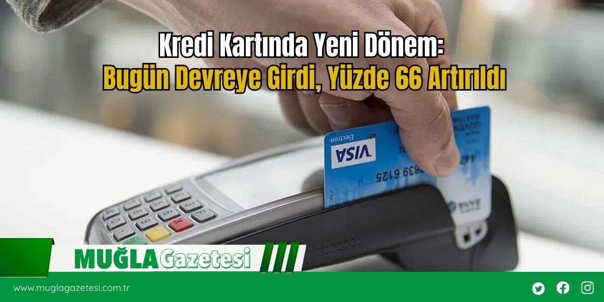 Kredi Kartında Yeni Dönem: Bugün Devreye Girdi, Yüzde 66 Artırıldı