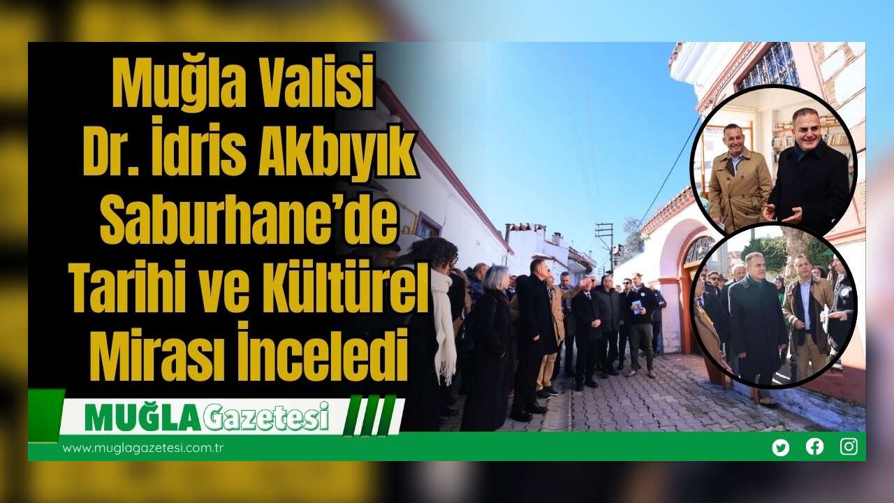 Muğla Valisi Dr. İdris Akbıyık Saburhane’de Tarihi ve Kültürel Mirası İnceledi