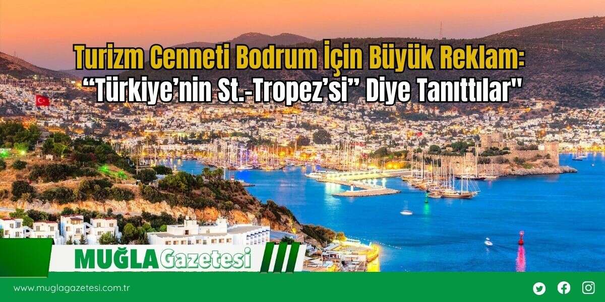 Turizm Cenneti Bodrum İçin Büyük Reklam: “Türkiye’nin St.-Tropez’si” Diye Tanıttılar"