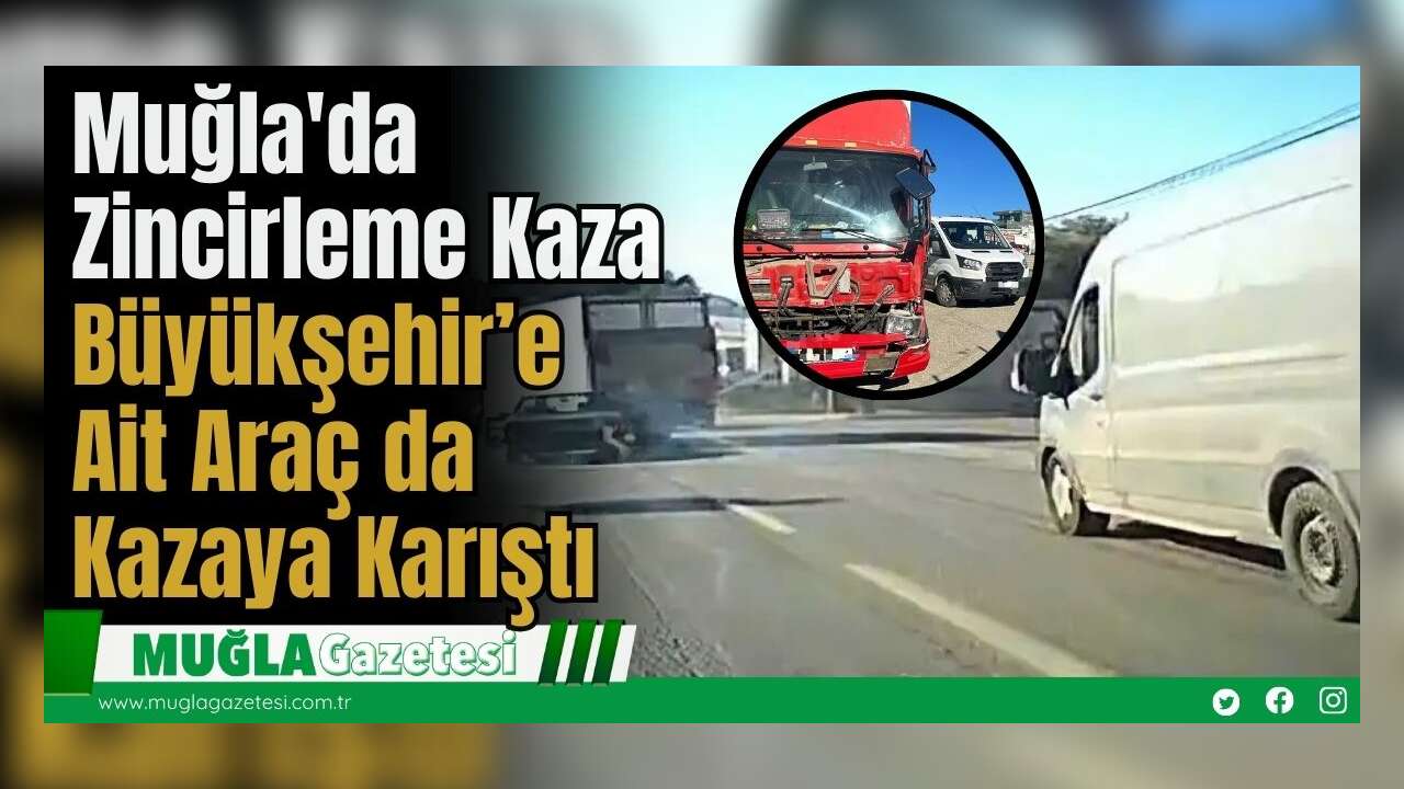 Muğla'da Zincirleme Kaza: Büyükşehir’e Ait Araç da Kazaya Karıştı