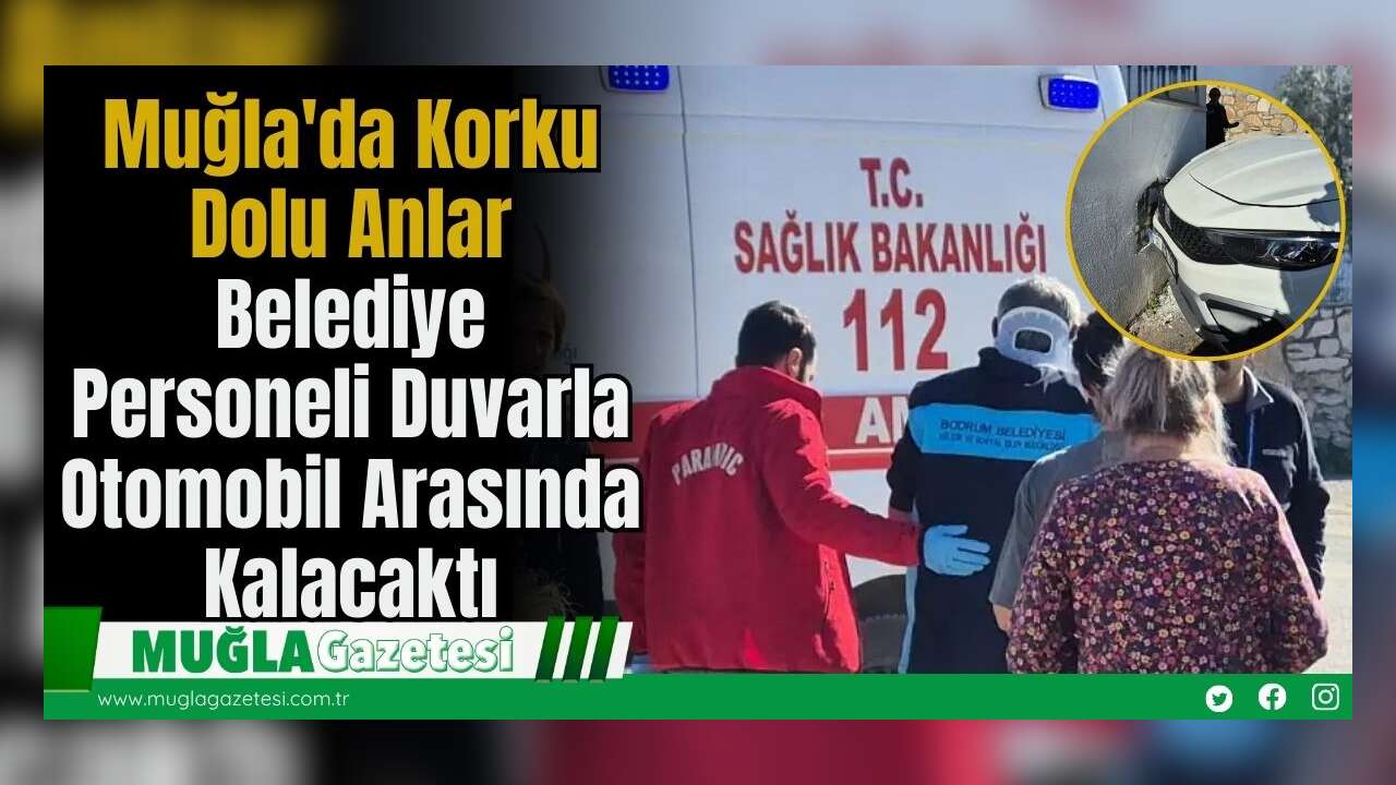 Muğla'da Korku Dolu Anlar: Belediye Personeli Duvarla Otomobil Arasında Kalacaktı