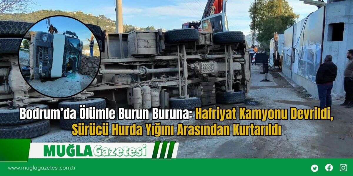 Bodrum’da Ölümle Burun Buruna: Hafriyat Kamyonu Devrildi, Sürücü Hurda Yığını Arasından Kurtarıldı