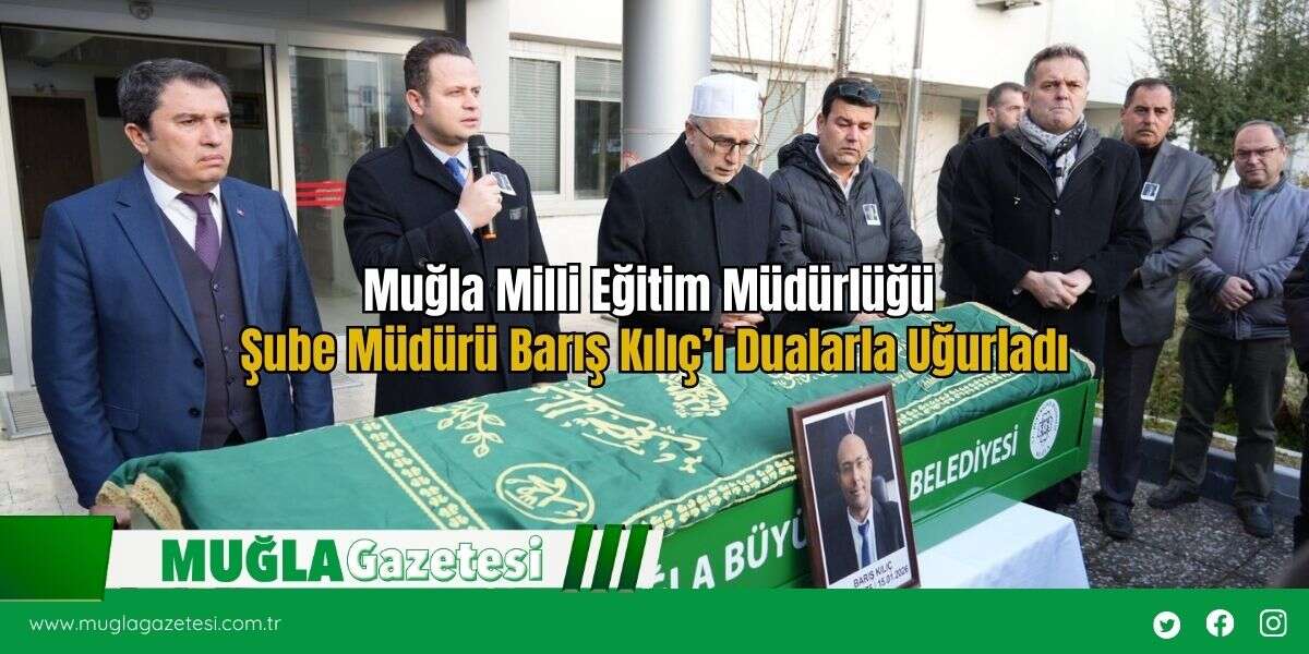 Muğla Milli Eğitim Müdürlüğü Şube Müdürü Barış Kılıç’ı Dualarla Uğurladı