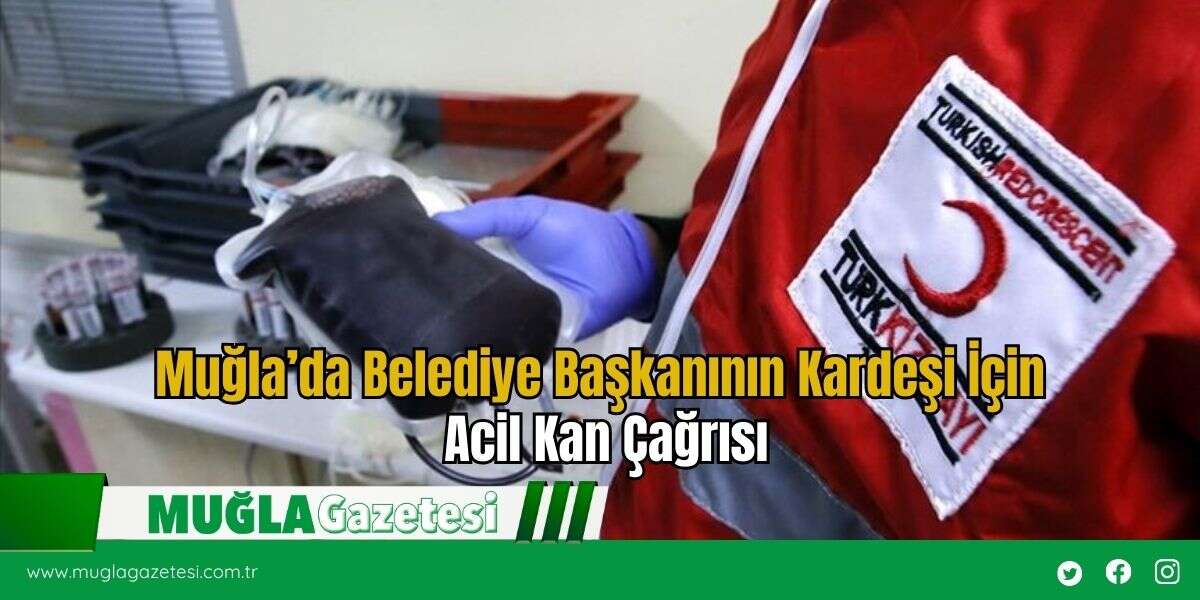 Muğla’da Belediye Başkanının Kardeşi İçin Acil Kan Çağrısı