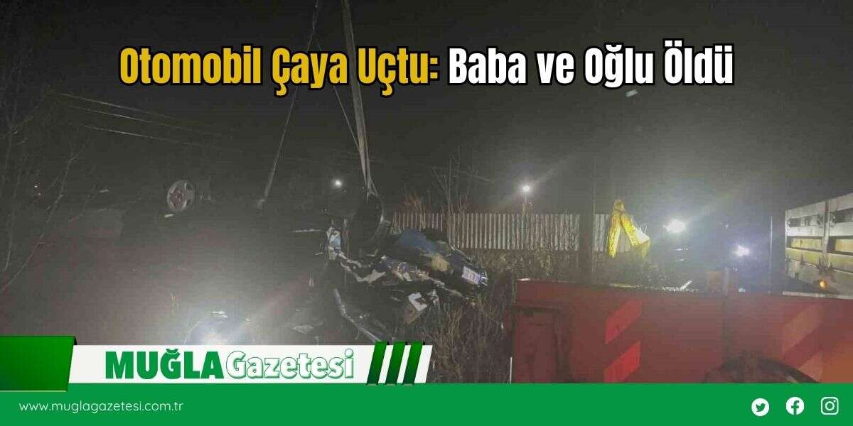 Otomobil Çaya Uçtu: Baba ve Oğlu Öldü